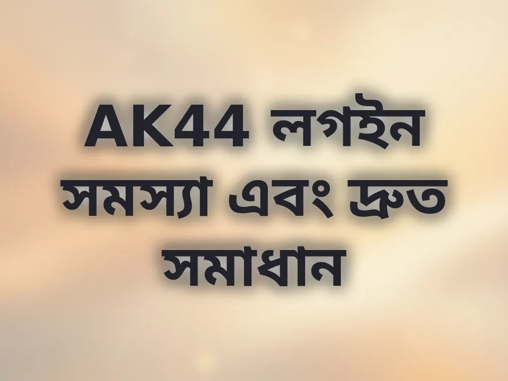 AK44 লগইন সমস্যা এবং দ্রুত সমাধান