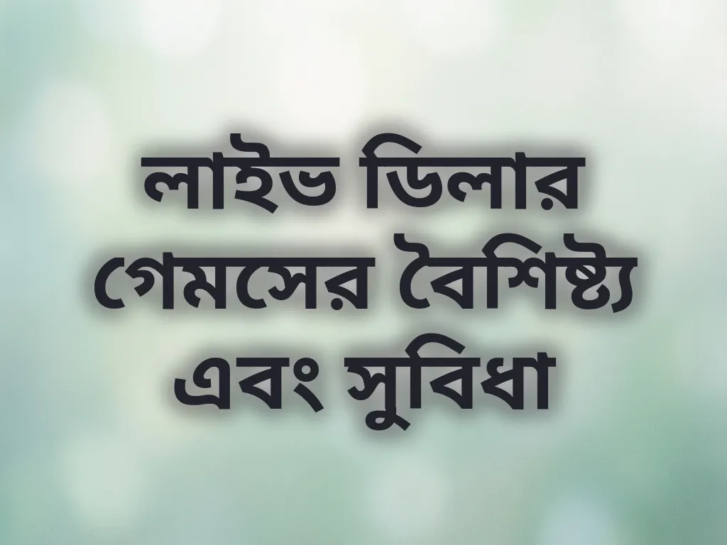 লাইভ ডিলার গেমসের বৈশিষ্ট্য এবং সুবিধা