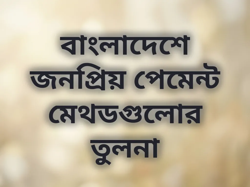 বাংলাদেশে জনপ্রিয় পেমেন্ট মেথডগুলোর তুলনা