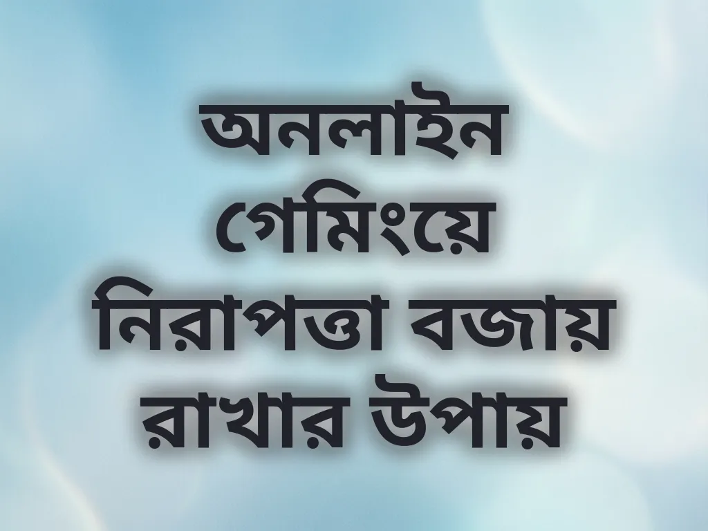 অনলাইন গেমিংয়ে নিরাপত্তা বজায় রাখার উপায়